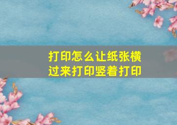 打印怎么让纸张横过来打印竖着打印