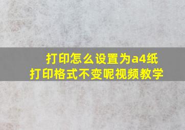 打印怎么设置为a4纸打印格式不变呢视频教学