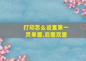 打印怎么设置第一页单面,后面双面