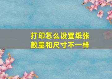 打印怎么设置纸张数量和尺寸不一样