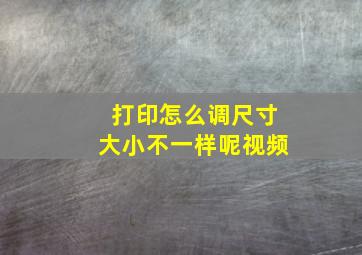 打印怎么调尺寸大小不一样呢视频