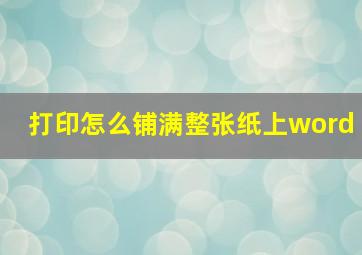 打印怎么铺满整张纸上word