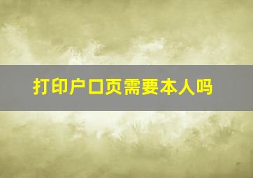 打印户口页需要本人吗