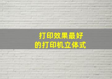 打印效果最好的打印机立体式