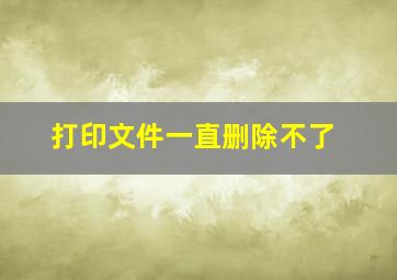 打印文件一直删除不了