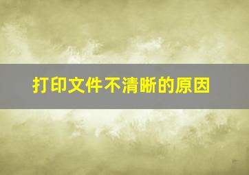 打印文件不清晰的原因