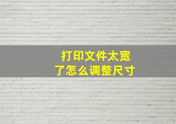 打印文件太宽了怎么调整尺寸