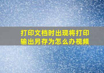 打印文档时出现将打印输出另存为怎么办视频