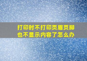 打印时不打印页眉页脚也不显示内容了怎么办