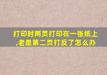 打印时两页打印在一张纸上,老是第二页打反了怎么办