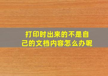 打印时出来的不是自己的文档内容怎么办呢