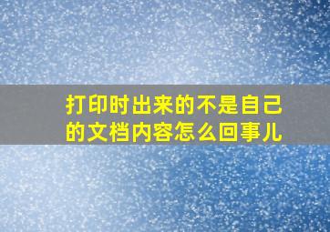 打印时出来的不是自己的文档内容怎么回事儿