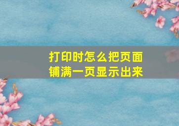 打印时怎么把页面铺满一页显示出来