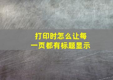 打印时怎么让每一页都有标题显示