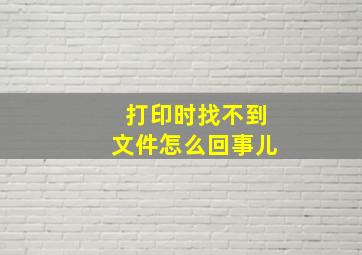 打印时找不到文件怎么回事儿