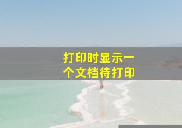 打印时显示一个文档待打印