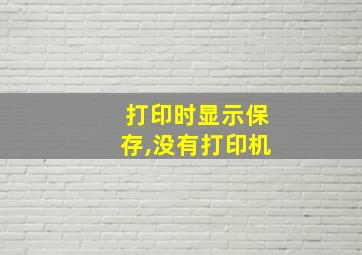 打印时显示保存,没有打印机