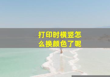 打印时横竖怎么换颜色了呢