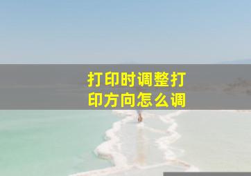 打印时调整打印方向怎么调