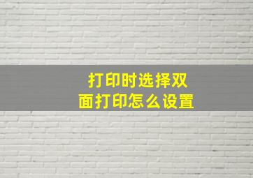 打印时选择双面打印怎么设置