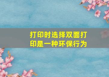 打印时选择双面打印是一种环保行为