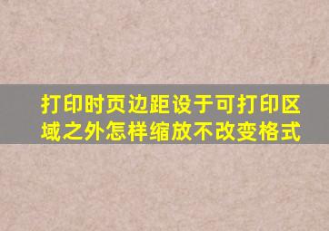 打印时页边距设于可打印区域之外怎样缩放不改变格式