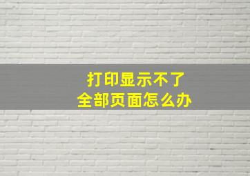 打印显示不了全部页面怎么办