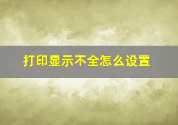 打印显示不全怎么设置