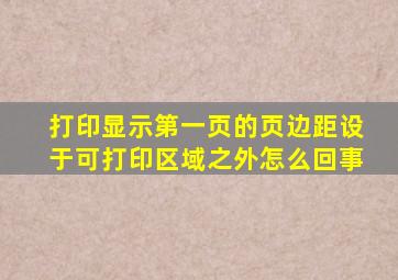 打印显示第一页的页边距设于可打印区域之外怎么回事