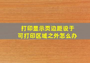 打印显示页边距设于可打印区域之外怎么办