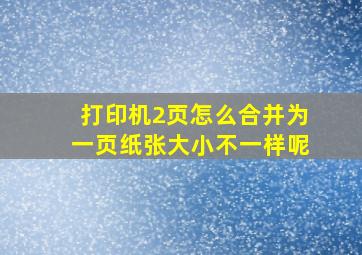 打印机2页怎么合并为一页纸张大小不一样呢