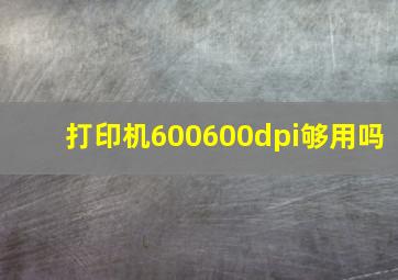 打印机600600dpi够用吗