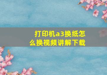 打印机a3换纸怎么换视频讲解下载