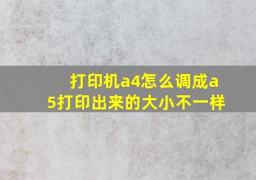 打印机a4怎么调成a5打印出来的大小不一样