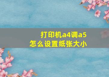 打印机a4调a5怎么设置纸张大小