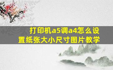 打印机a5调a4怎么设置纸张大小尺寸图片教学