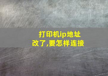 打印机ip地址改了,要怎样连接