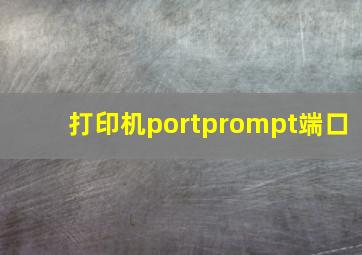 打印机portprompt端口