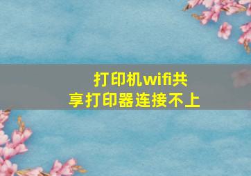 打印机wifi共享打印器连接不上