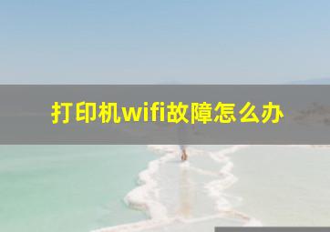 打印机wifi故障怎么办