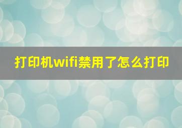 打印机wifi禁用了怎么打印