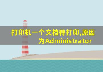 打印机一个文档待打印,原因为Administrator