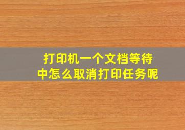 打印机一个文档等待中怎么取消打印任务呢