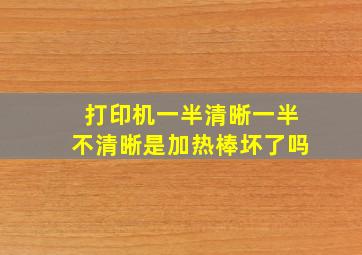 打印机一半清晰一半不清晰是加热棒坏了吗