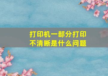 打印机一部分打印不清晰是什么问题