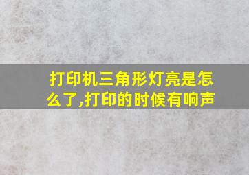 打印机三角形灯亮是怎么了,打印的时候有响声