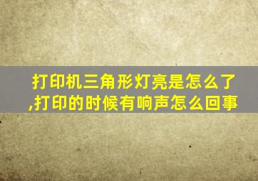 打印机三角形灯亮是怎么了,打印的时候有响声怎么回事