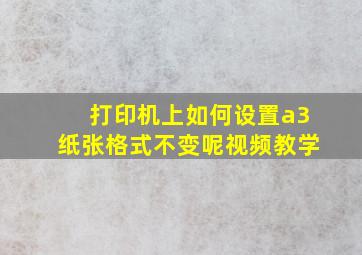 打印机上如何设置a3纸张格式不变呢视频教学