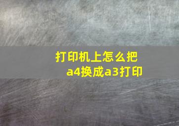 打印机上怎么把a4换成a3打印