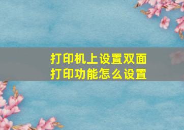 打印机上设置双面打印功能怎么设置